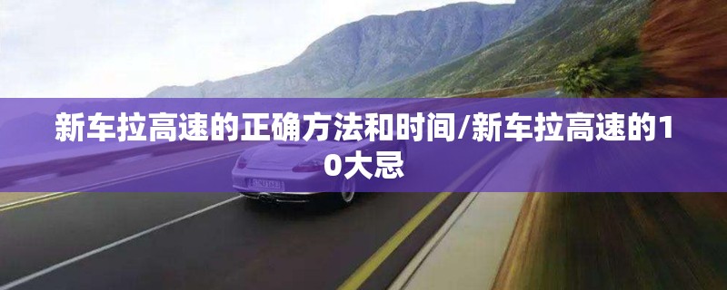 新车拉高速的正确方法和时间/新车拉高速的10大忌