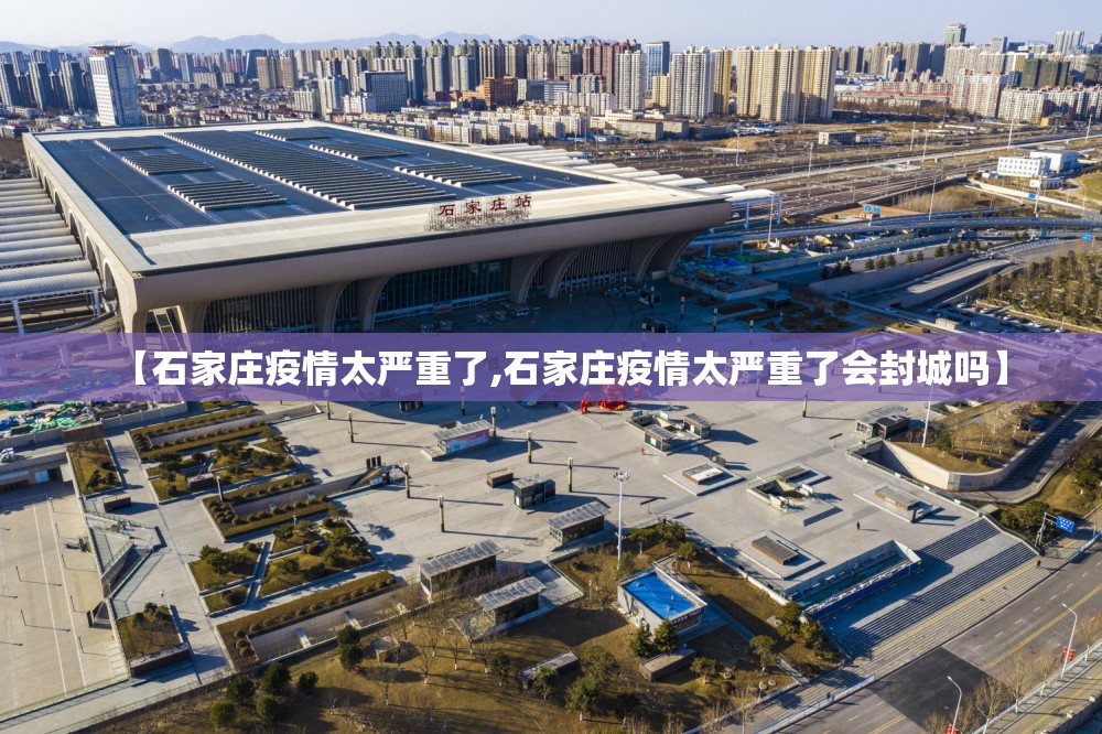 【石家庄疫情太严重了,石家庄疫情太严重了会封城吗】