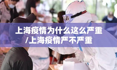 上海疫情为什么这么严重/上海疫情严不严重