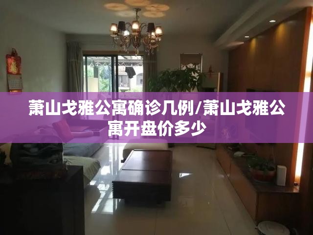 萧山戈雅公寓确诊几例/萧山戈雅公寓开盘价多少 萧山戈雅公寓确诊几例/萧山戈雅公寓开盘价多少