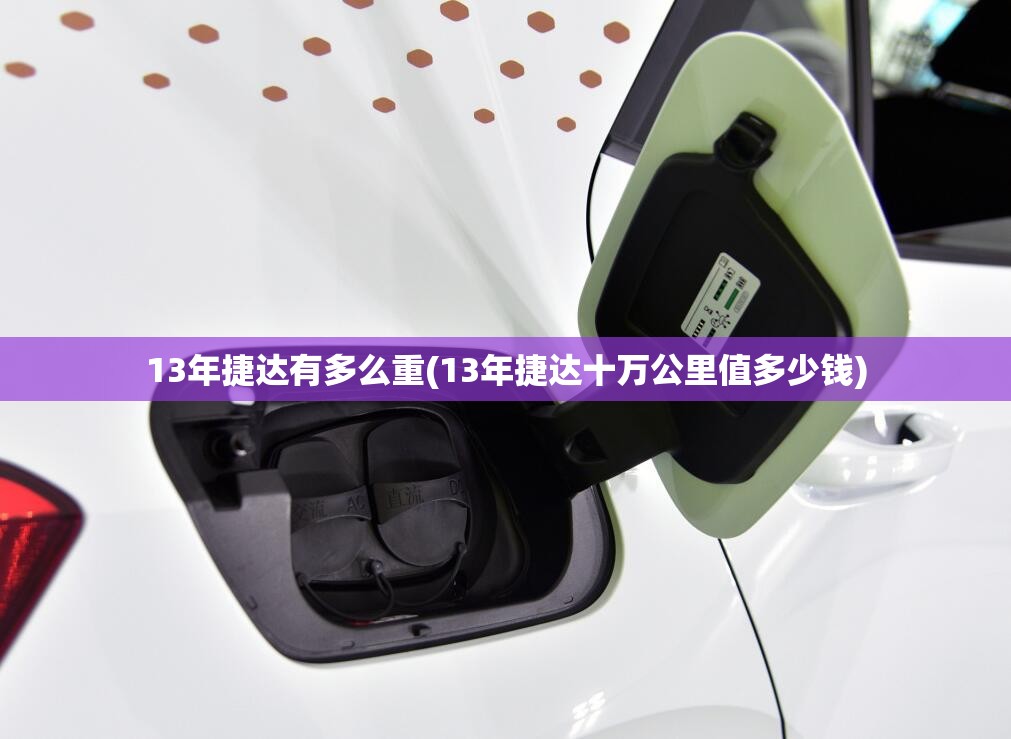 13年捷达有多么重(13年捷达十万公里值多少钱) 13年捷达有多么重(13年捷达十万公里值多少钱)