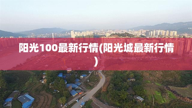 阳光100最新行情(阳光城最新行情) 阳光100最新行情(阳光城最新行情)