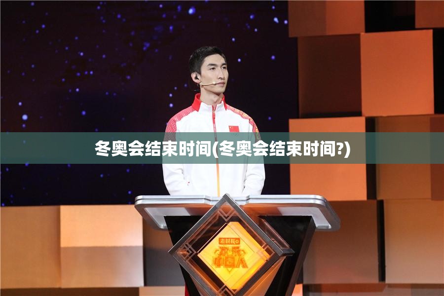 冬奥会结束时间(冬奥会结束时间?)