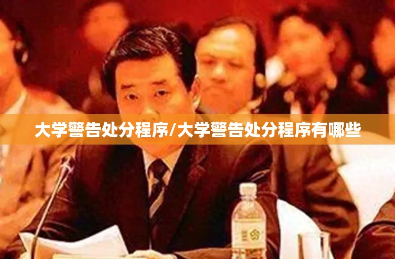 大学警告处分程序/大学警告处分程序有哪些 大学警告处分程序/大学警告处分程序有哪些