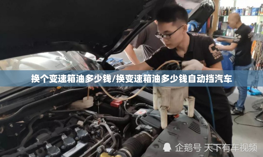 换个变速箱油多少钱/换变速箱油多少钱自动挡汽车