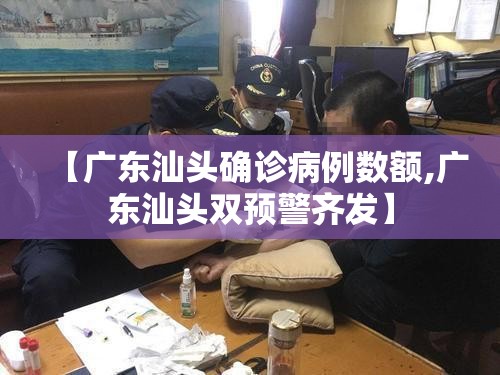 【广东汕头确诊病例数额,广东汕头双预警齐发】 【广东汕头确诊病例数额,广东汕头双预警齐发】