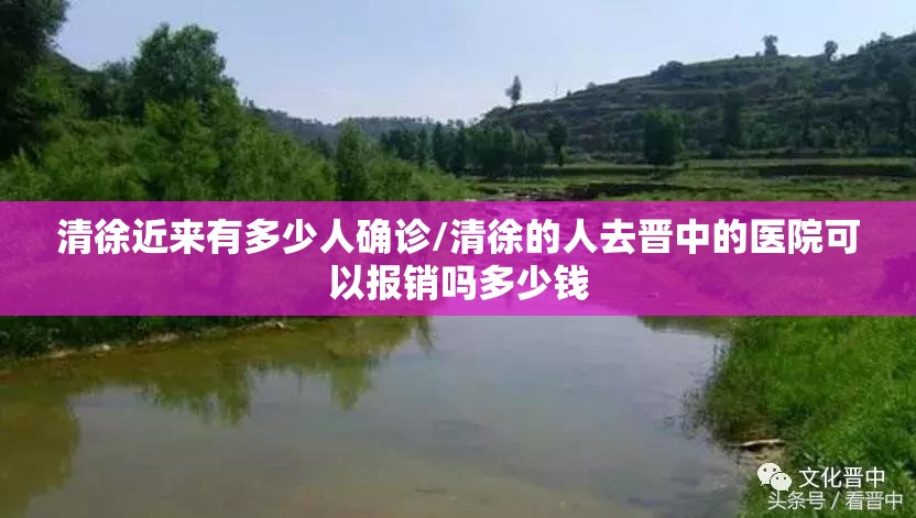 清徐近来有多少人确诊/清徐的人去晋中的医院可以报销吗多少钱