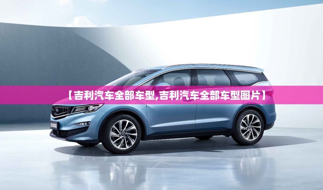 【吉利汽车全部车型,吉利汽车全部车型图片】 【吉利汽车全部车型,吉利汽车全部车型图片】