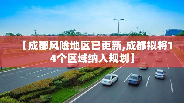 【成都风险地区已更新,成都拟将14个区域纳入规划】 【成都风险地区已更新,成都拟将14个区域纳入规划】