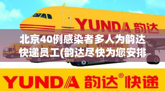 北京40例感染者多人为韵达快递员工(韵达尽快为您安排下次派送)