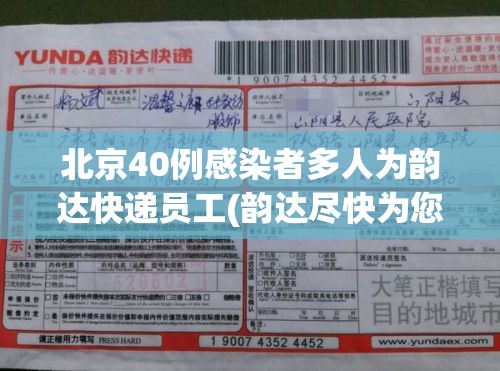 北京40例感染者多人为韵达快递员工(韵达尽快为您安排下次派送)