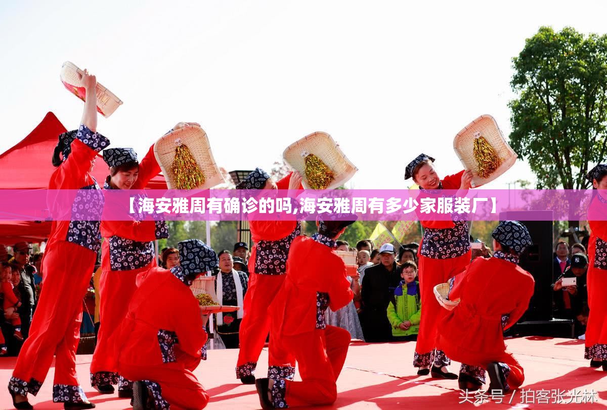 【海安雅周有确诊的吗,海安雅周有多少家服装厂】 【海安雅周有确诊的吗,海安雅周有多少家服装厂】
