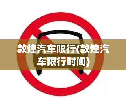 敦煌汽车限行(敦煌汽车限行时间) 敦煌汽车限行(敦煌汽车限行时间)