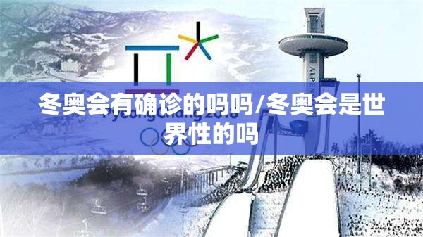 冬奥会有确诊的吗吗/冬奥会是世界性的吗