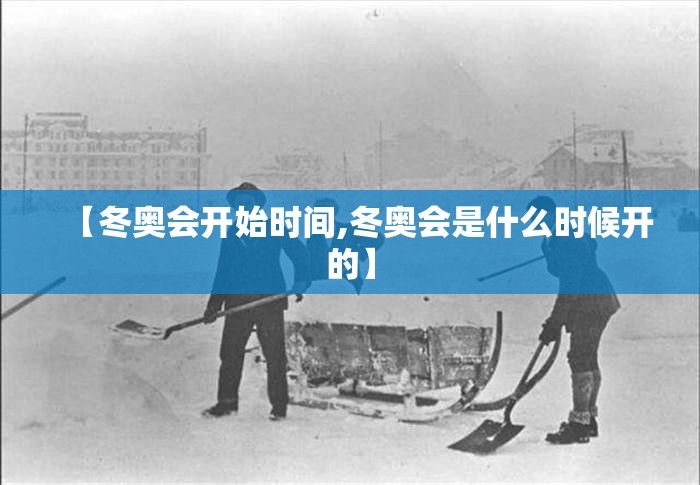 【冬奥会开始时间,冬奥会是什么时候开的】 【冬奥会开始时间,冬奥会是什么时候开的】