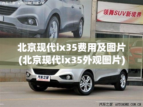 北京现代ix35费用及图片(北京现代ix35外观图片) 北京现代ix35费用及图片(北京现代ix35外观图片)