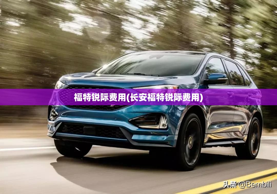 福特锐际费用(长安福特锐际费用) 福特锐际费用(长安福特锐际费用)
