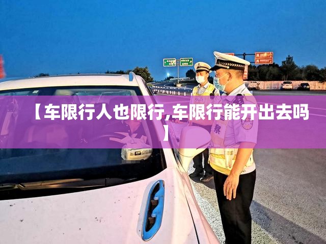 【车限行人也限行,车限行能开出去吗】