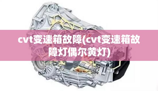 cvt变速箱故障(cvt变速箱故障灯偶尔黄灯)