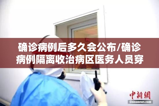 确诊病例后多久会公布/确诊病例隔离收治病区医务人员穿戴不包括以下哪项