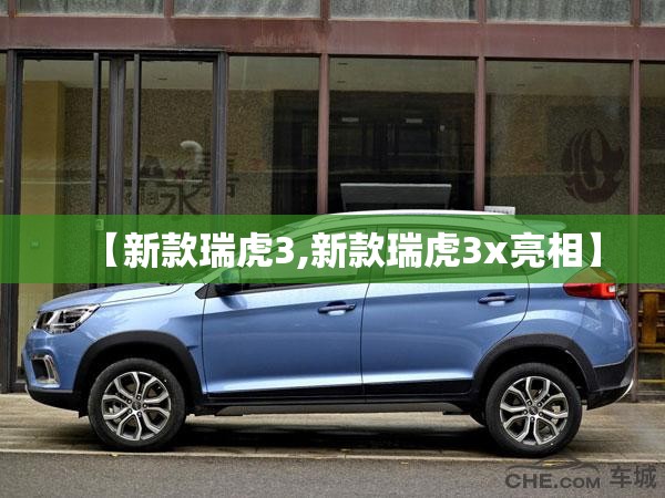 【新款瑞虎3,新款瑞虎3x亮相】 【新款瑞虎3,新款瑞虎3x亮相】