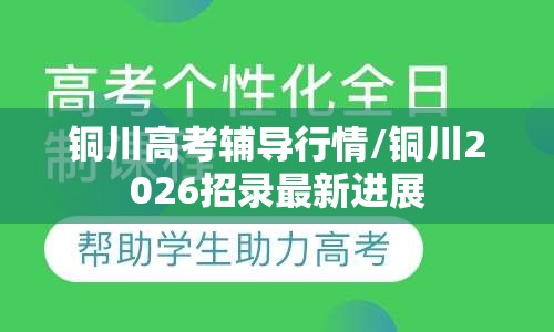 铜川高考辅导行情/铜川2026招录最新进展