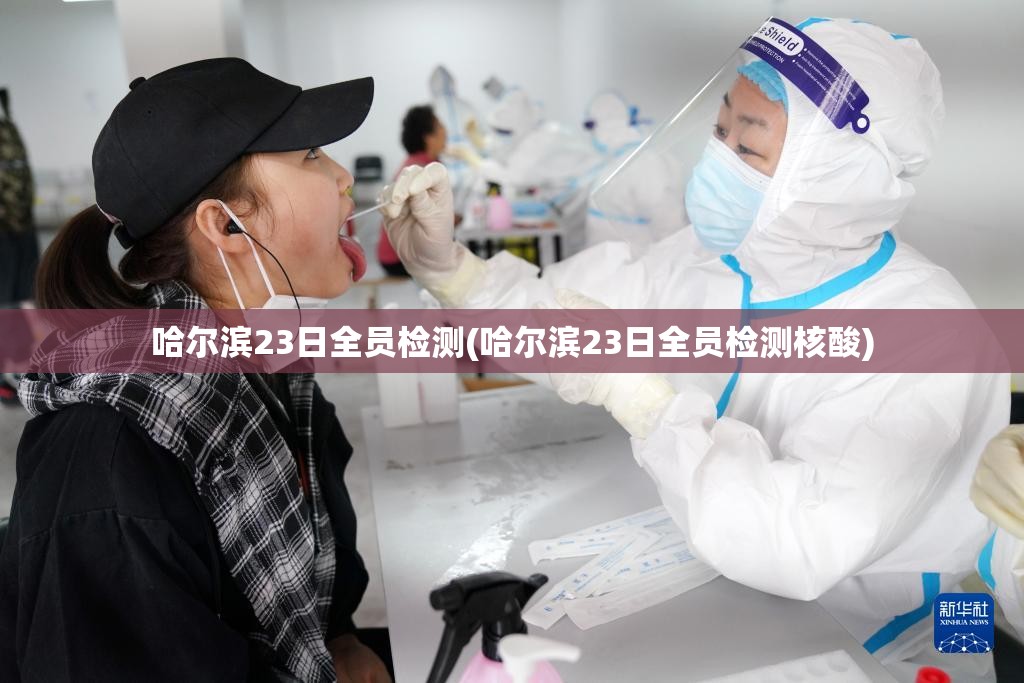 哈尔滨23日全员检测(哈尔滨23日全员检测核酸)