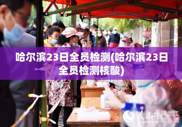 哈尔滨23日全员检测(哈尔滨23日全员检测核酸)