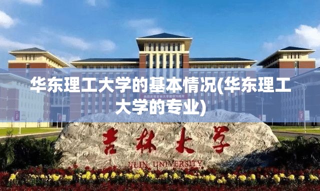 华东理工大学的基本情况(华东理工大学的专业) 华东理工大学的基本情况(华东理工大学的专业)