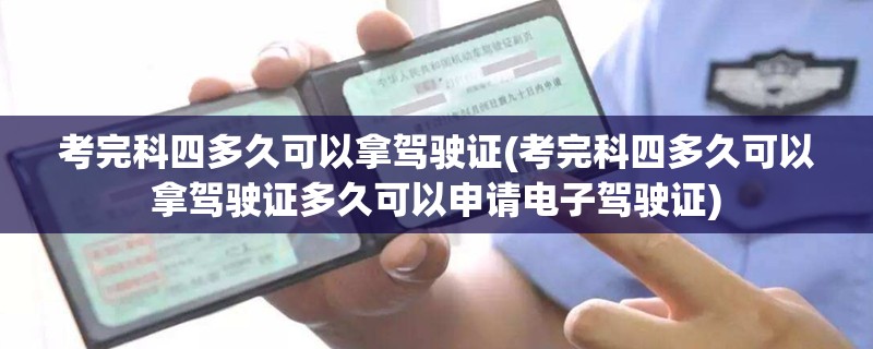 考完科四多久可以拿驾驶证(考完科四多久可以拿驾驶证多久可以申请电子驾驶证)