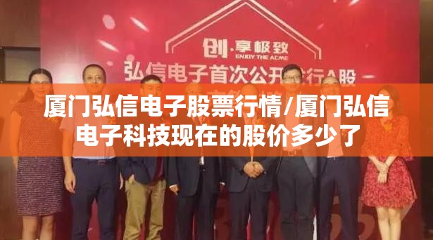 厦门弘信电子股票行情/厦门弘信电子科技现在的股价多少了