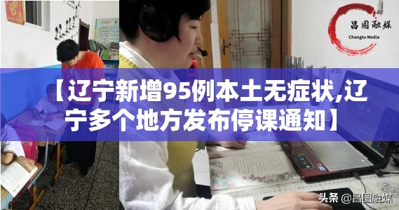【辽宁新增95例本土无症状,辽宁多个地方发布停课通知】 【辽宁新增95例本土无症状,辽宁多个地方发布停课通知】
