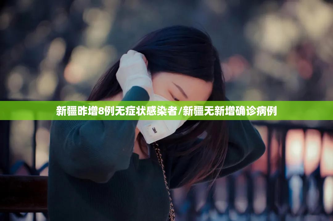 新疆昨增8例无症状感染者/新疆无新增确诊病例 新疆昨增8例无症状感染者/新疆无新增确诊病例