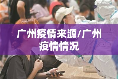 广州疫情来源/广州疫情情况 广州疫情来源/广州疫情情况