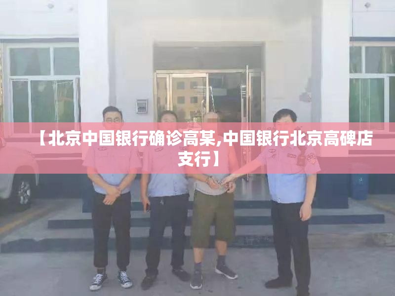 【北京中国银行确诊高某,中国银行北京高碑店支行】