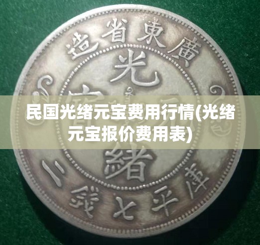 民国光绪元宝费用行情(光绪元宝报价费用表)