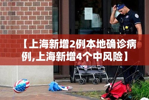 【上海新增2例本地确诊病例,上海新增4个中风险】