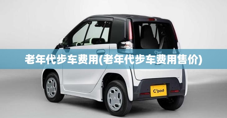 老年代步车费用(老年代步车费用售价)