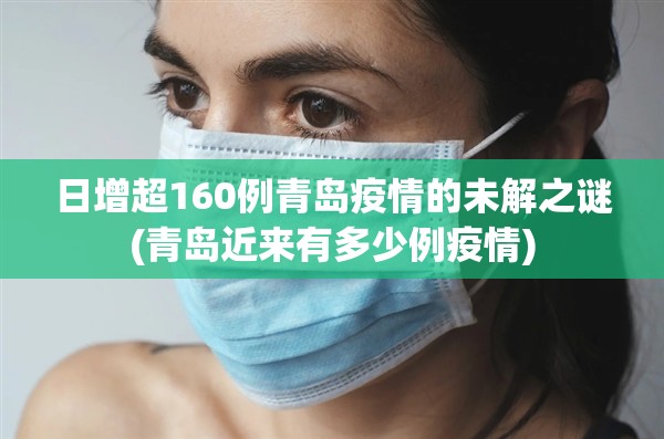 日增超160例青岛疫情的未解之谜(青岛近来有多少例疫情) 日增超160例青岛疫情的未解之谜(青岛近来有多少例疫情)