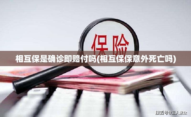 相互保是确诊即赔付吗(相互保保意外死亡吗) 相互保是确诊即赔付吗(相互保保意外死亡吗)