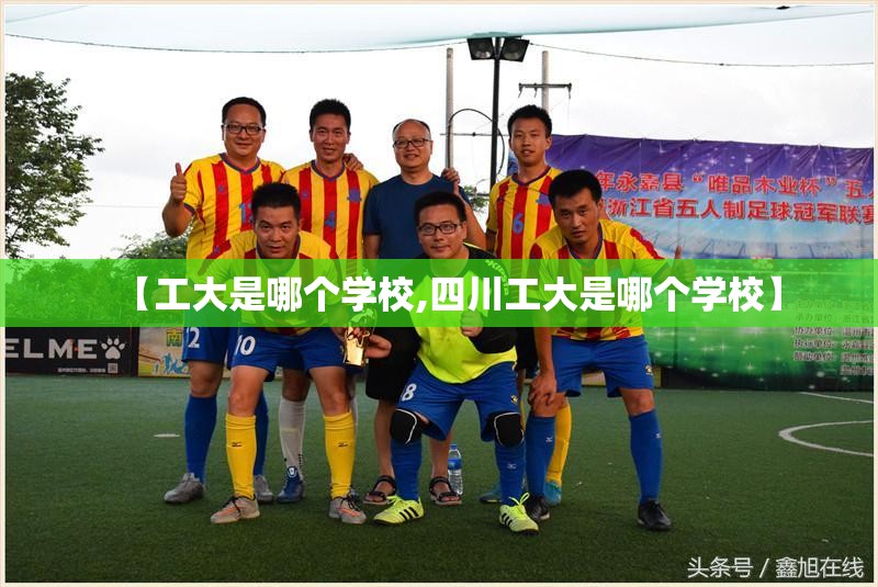 【工大是哪个学校,四川工大是哪个学校】 【工大是哪个学校,四川工大是哪个学校】