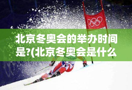北京冬奥会的举办时间是?(北京冬奥会是什么时候举办的)