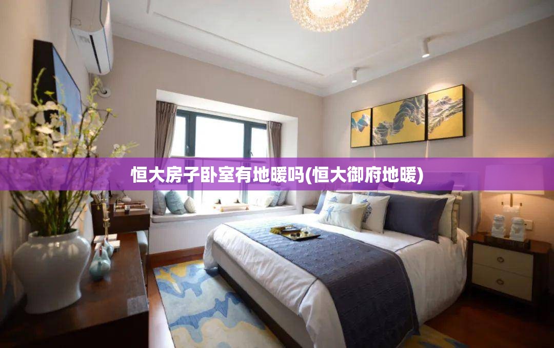 恒大房子卧室有地暖吗(恒大御府地暖)
