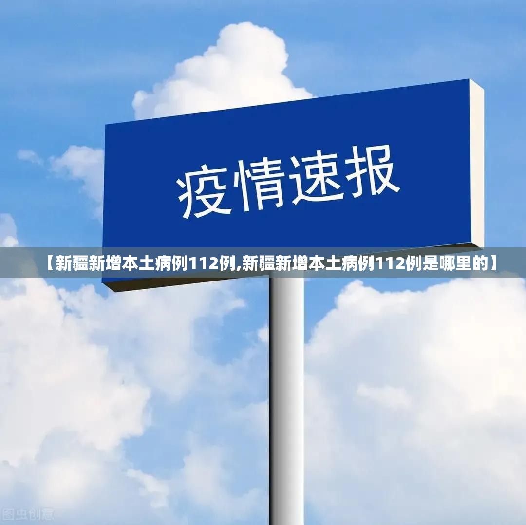 【新疆新增本土病例112例,新疆新增本土病例112例是哪里的】 【新疆新增本土病例112例,新疆新增本土病例112例是哪里的】