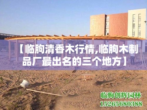 【临朐清香木行情,临朐木制品厂最出名的三个地方】