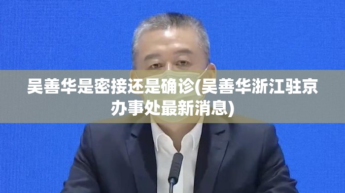 吴善华是密接还是确诊(吴善华浙江驻京办事处最新消息)
