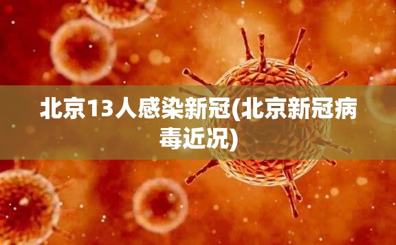 北京13人感染新冠(北京新冠病毒近况) 北京13人感染新冠(北京新冠病毒近况)