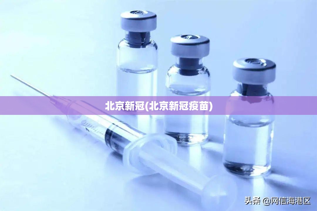 北京新冠(北京新冠疫苗)
