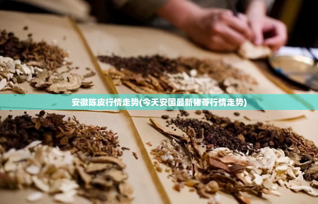 安徽陈皮行情走势(今天安国最新猪苓行情走势)