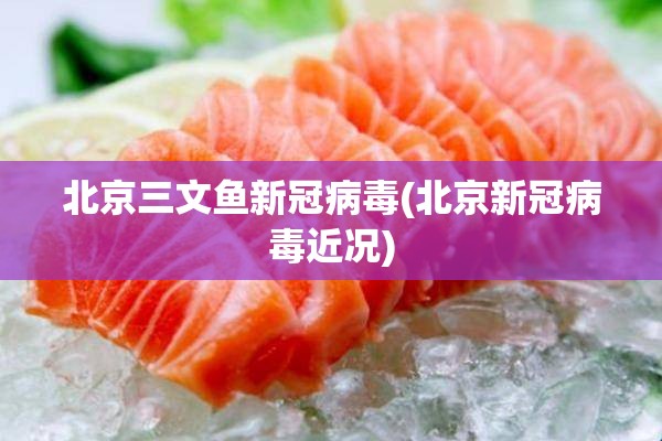 北京三文鱼新冠病毒(北京新冠病毒近况)